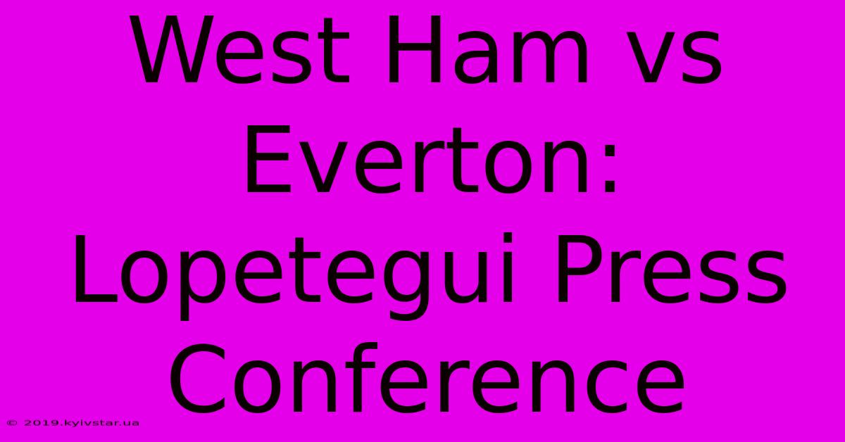 West Ham Vs Everton: Lopetegui Press Conference