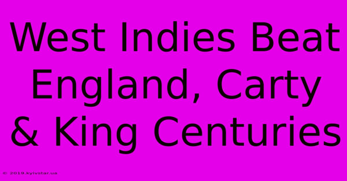 West Indies Beat England, Carty & King Centuries