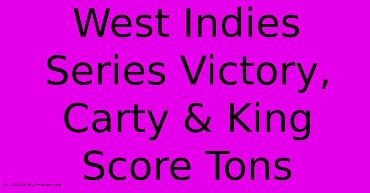 West Indies Series Victory, Carty & King Score Tons 