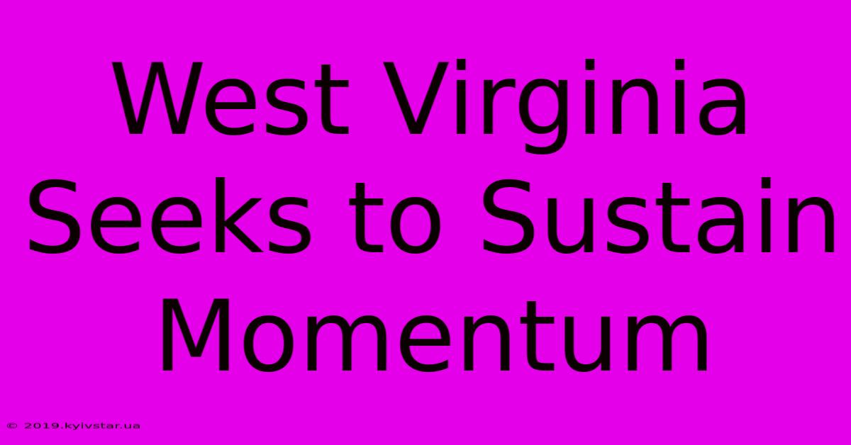 West Virginia Seeks To Sustain Momentum