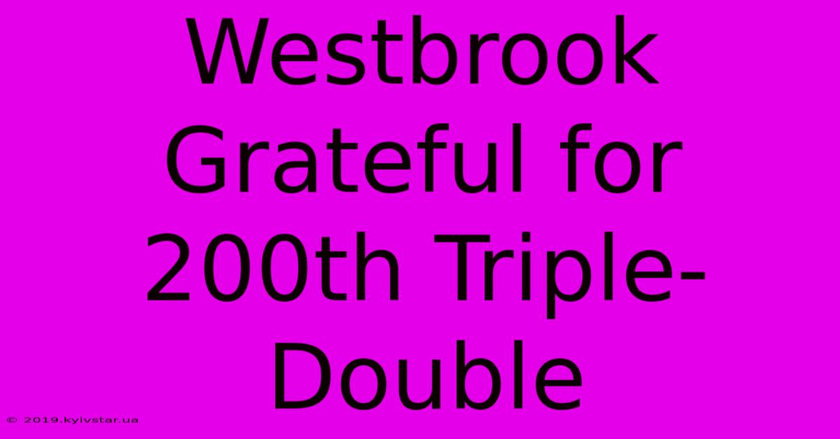 Westbrook Grateful For 200th Triple-Double