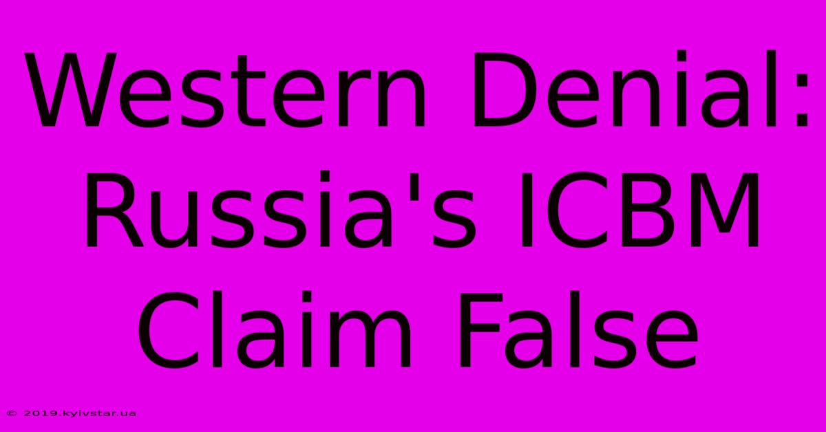 Western Denial: Russia's ICBM Claim False