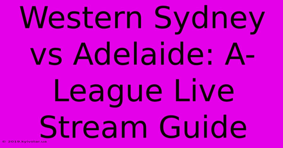 Western Sydney Vs Adelaide: A-League Live Stream Guide