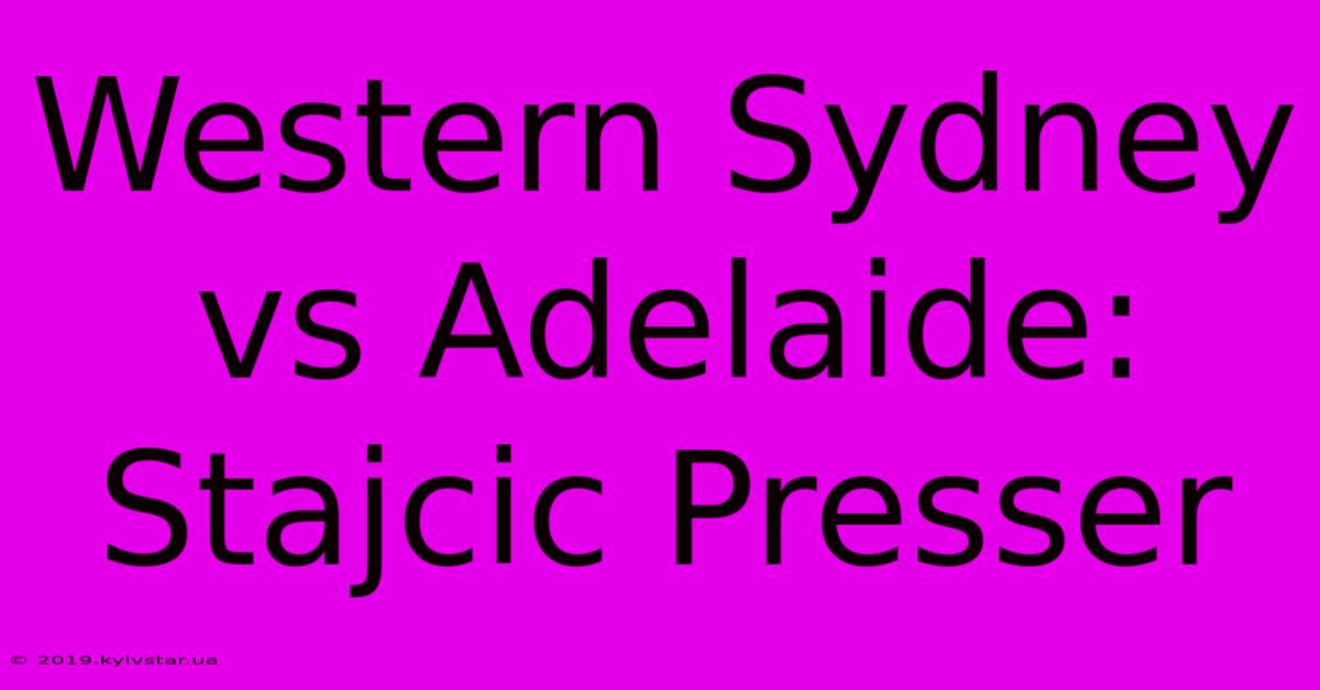 Western Sydney Vs Adelaide: Stajcic Presser