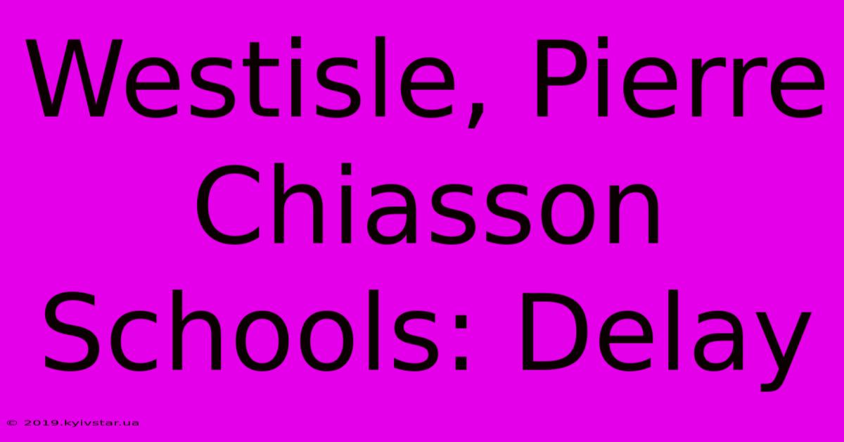 Westisle, Pierre Chiasson Schools: Delay