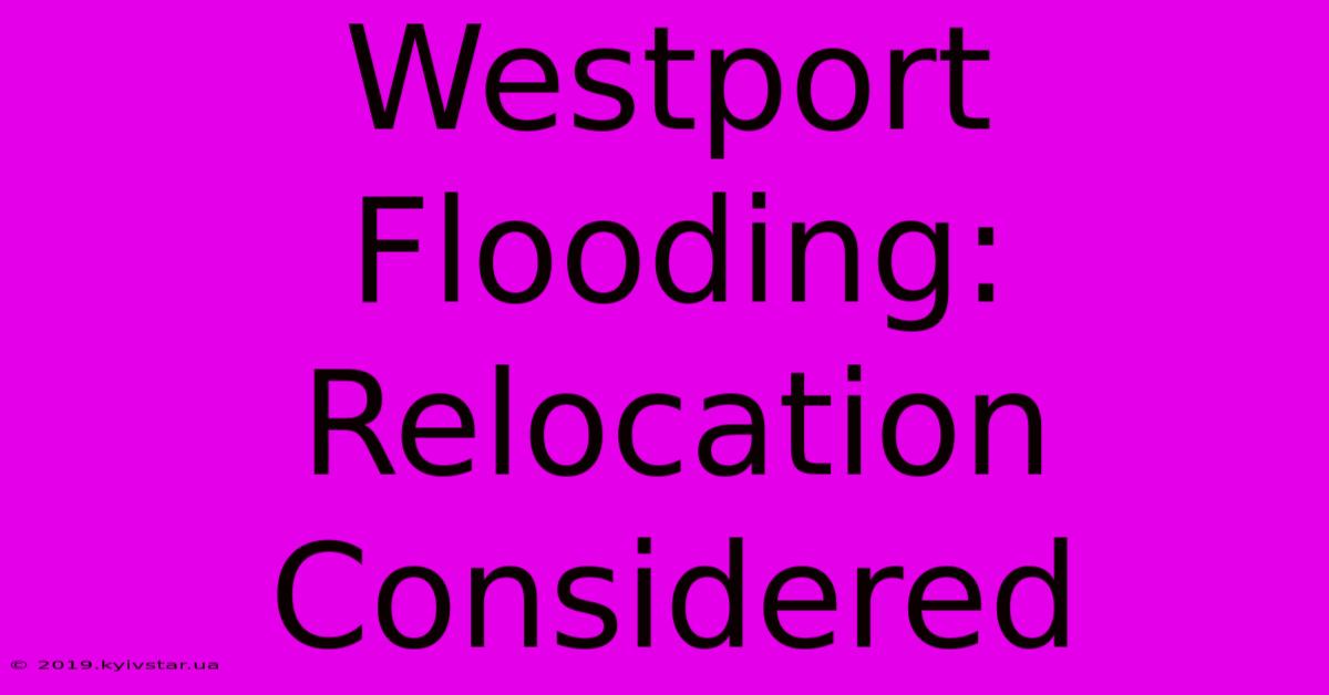 Westport Flooding: Relocation Considered