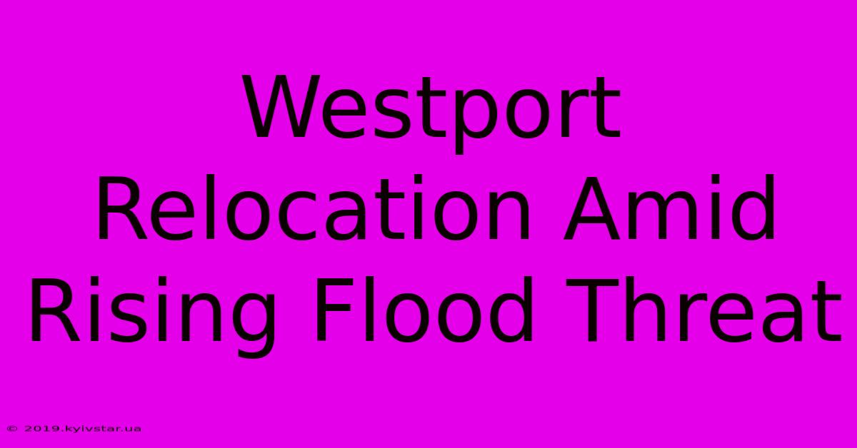 Westport Relocation Amid Rising Flood Threat