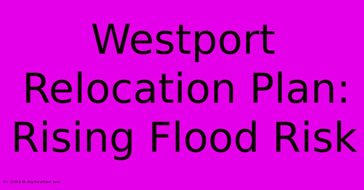 Westport Relocation Plan: Rising Flood Risk