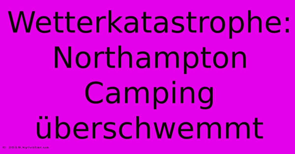 Wetterkatastrophe: Northampton Camping Überschwemmt