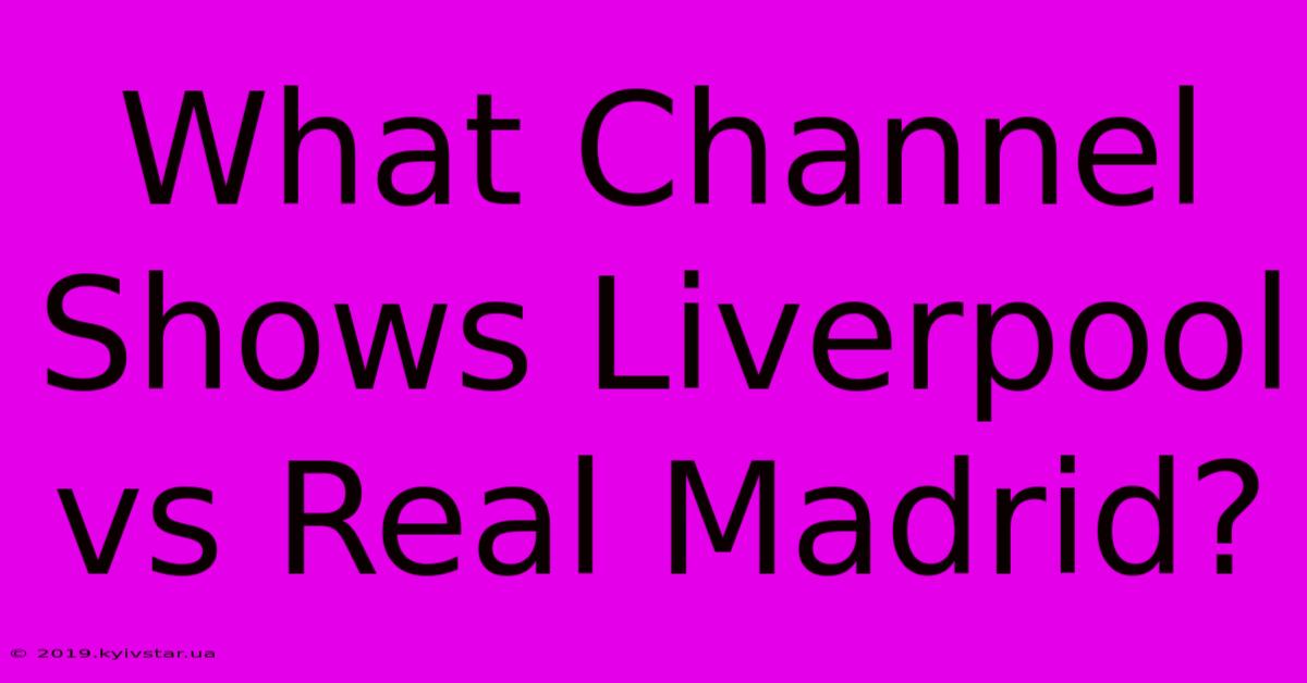 What Channel Shows Liverpool Vs Real Madrid?