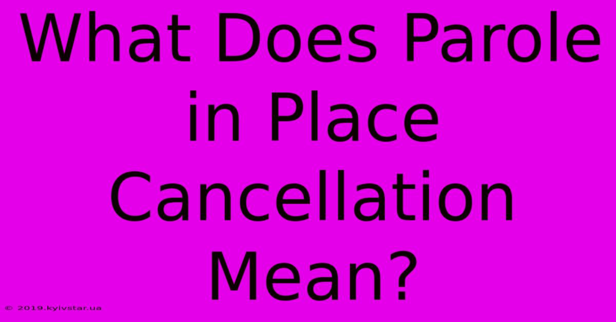 What Does Parole In Place Cancellation Mean? 