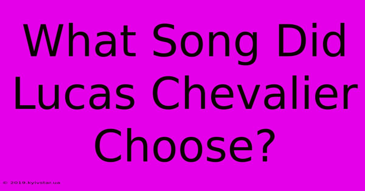 What Song Did Lucas Chevalier Choose?