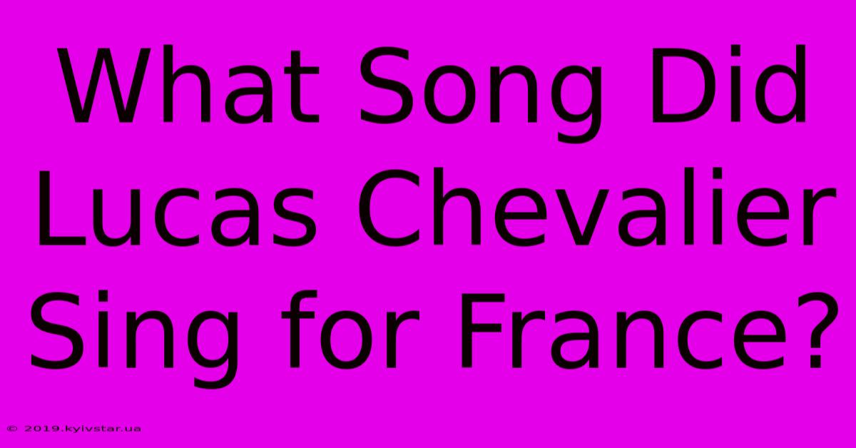 What Song Did Lucas Chevalier Sing For France?