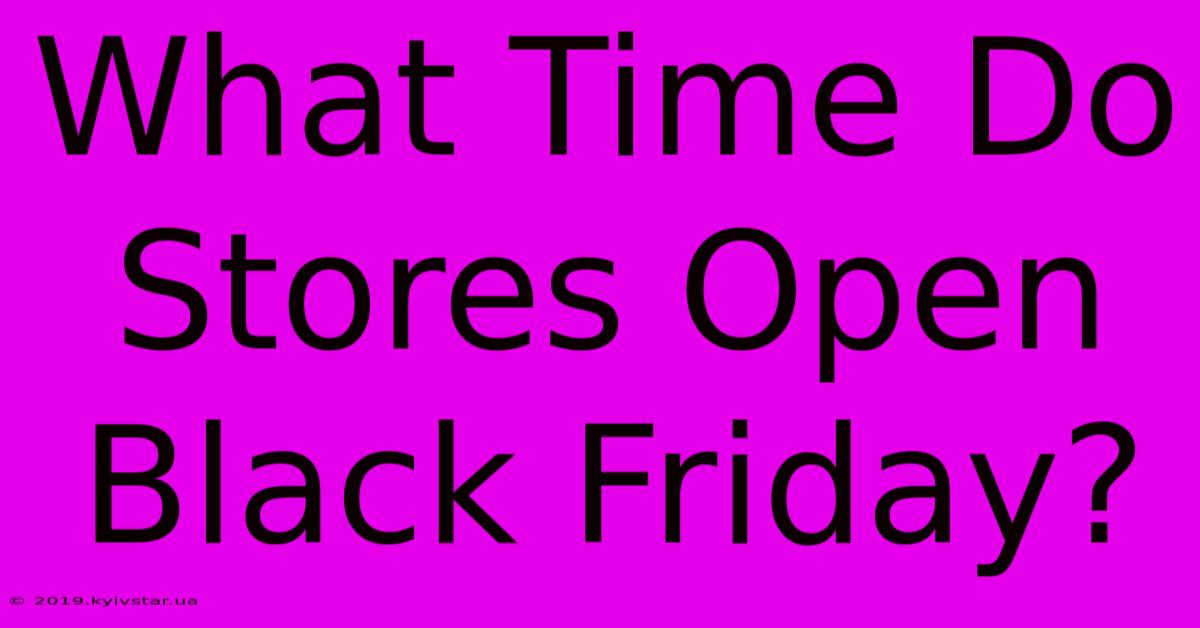 What Time Do Stores Open Black Friday?