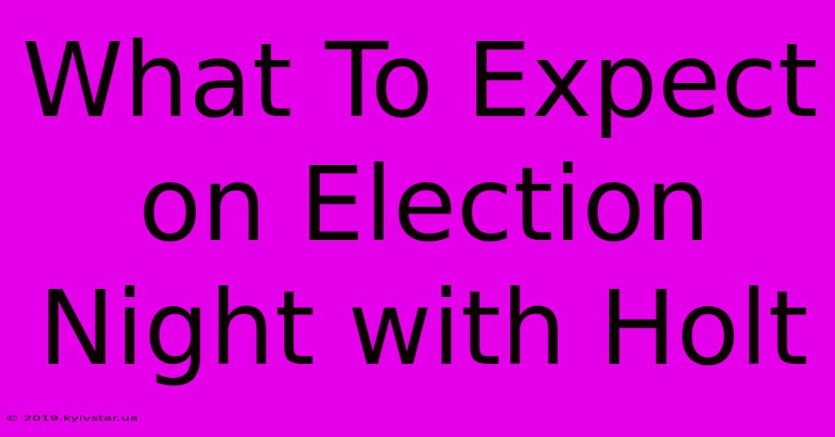 What To Expect On Election Night With Holt