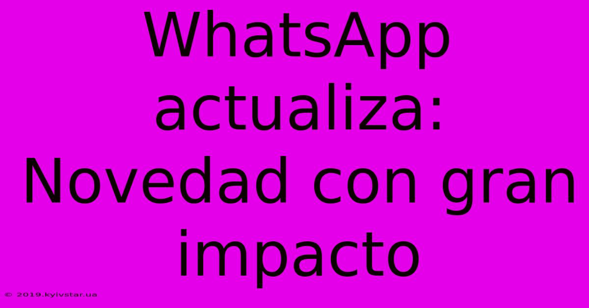 WhatsApp Actualiza:  Novedad Con Gran Impacto