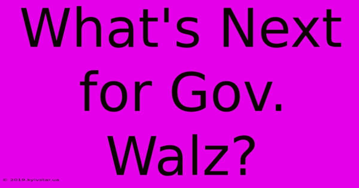 What's Next For Gov. Walz?