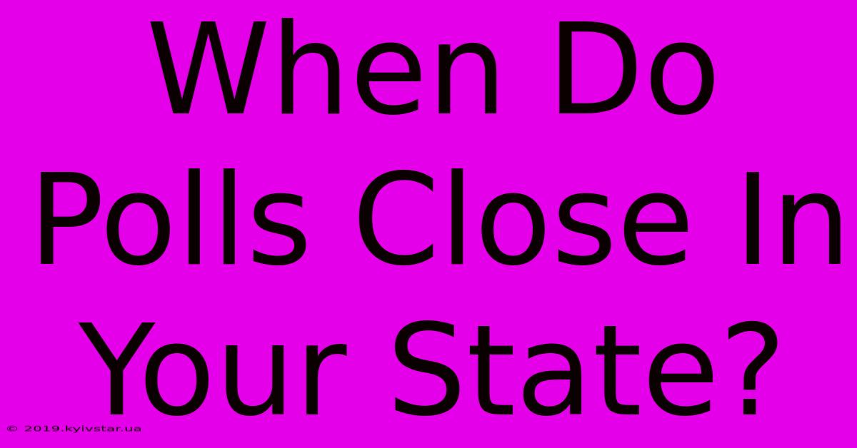 When Do Polls Close In Your State?