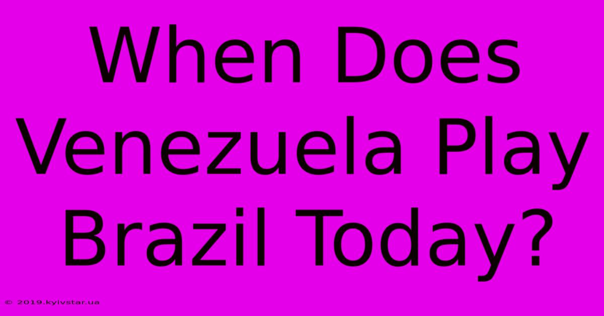 When Does Venezuela Play Brazil Today? 