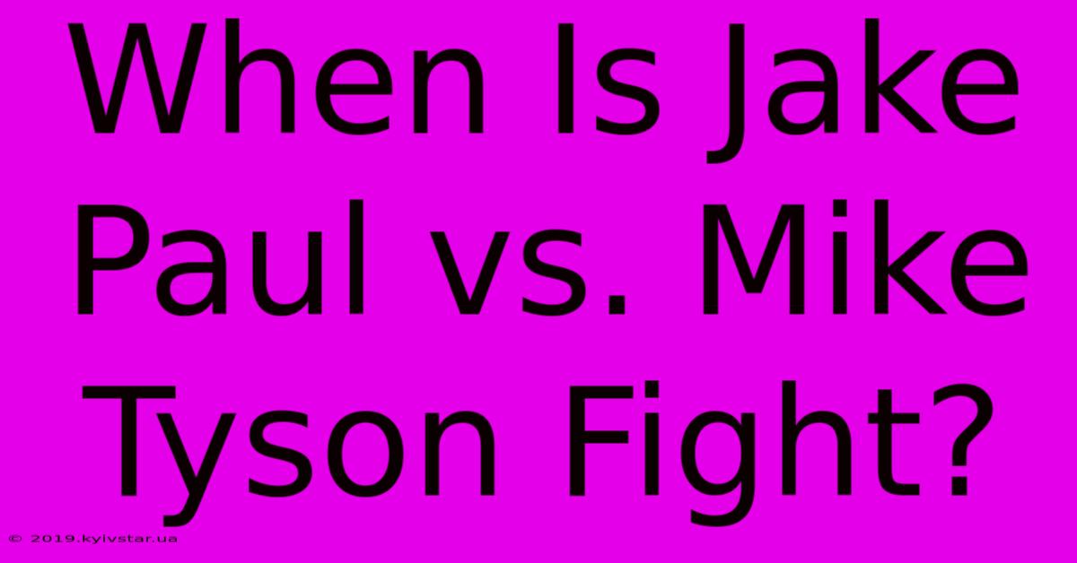 When Is Jake Paul Vs. Mike Tyson Fight?