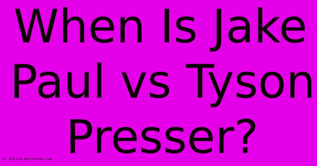 When Is Jake Paul Vs Tyson Presser?