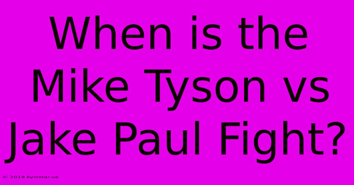 When Is The Mike Tyson Vs Jake Paul Fight?