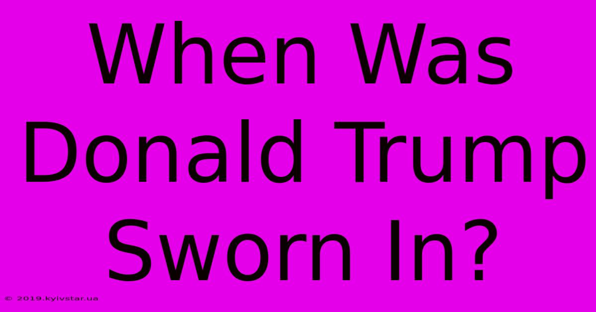 When Was Donald Trump Sworn In?