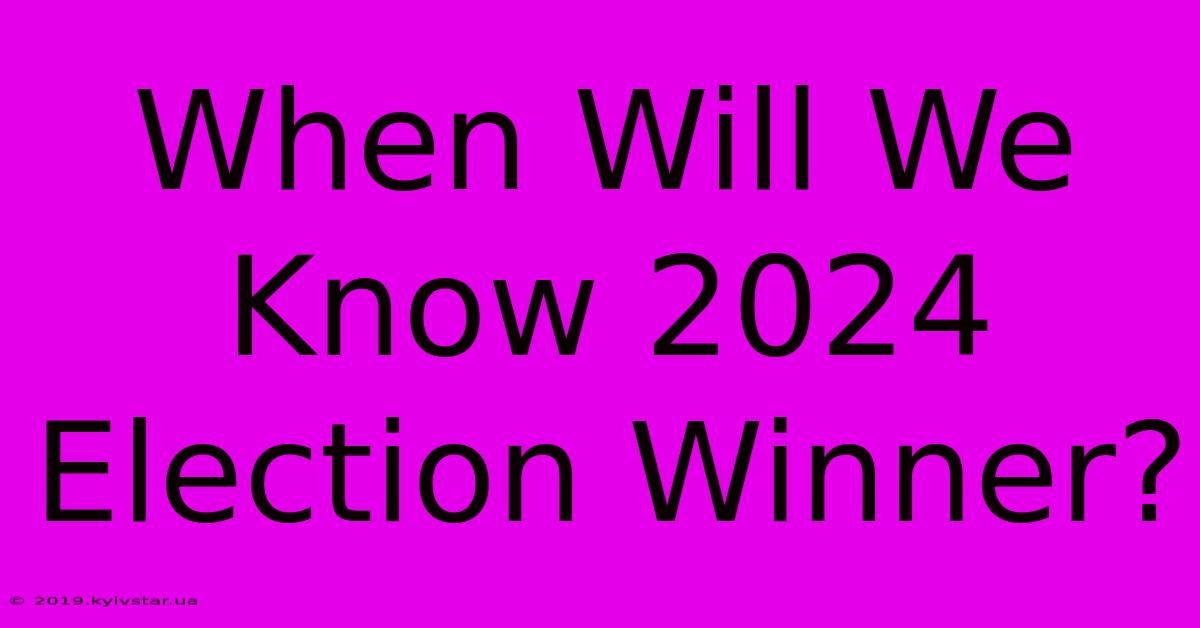 When Will We Know 2024 Election Winner?