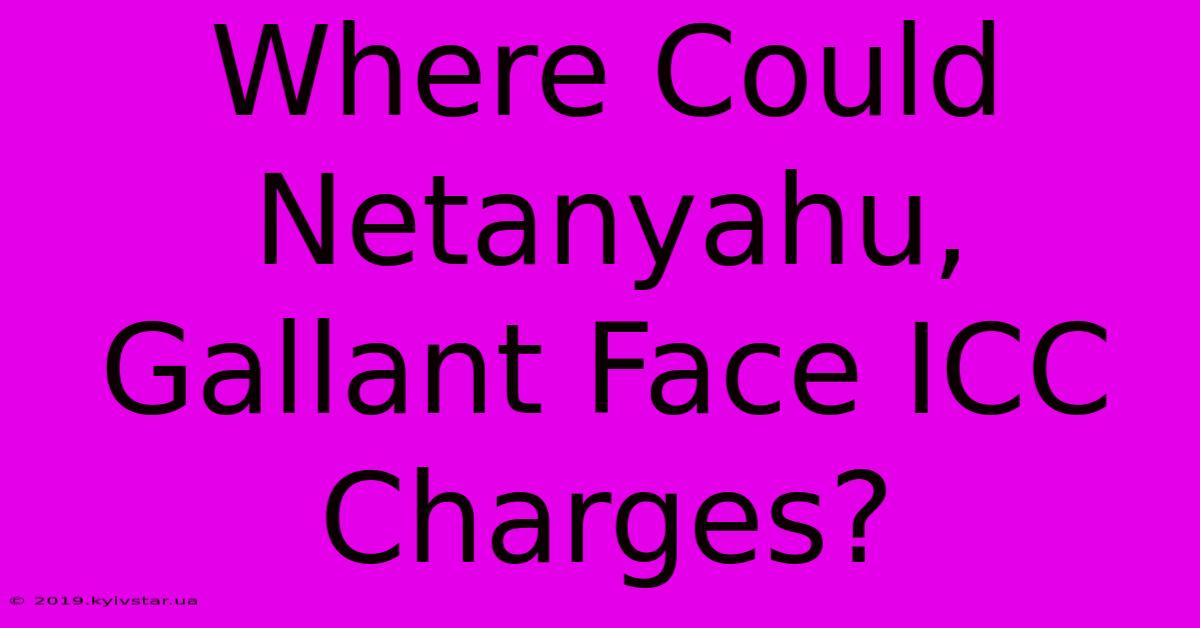 Where Could Netanyahu, Gallant Face ICC Charges?