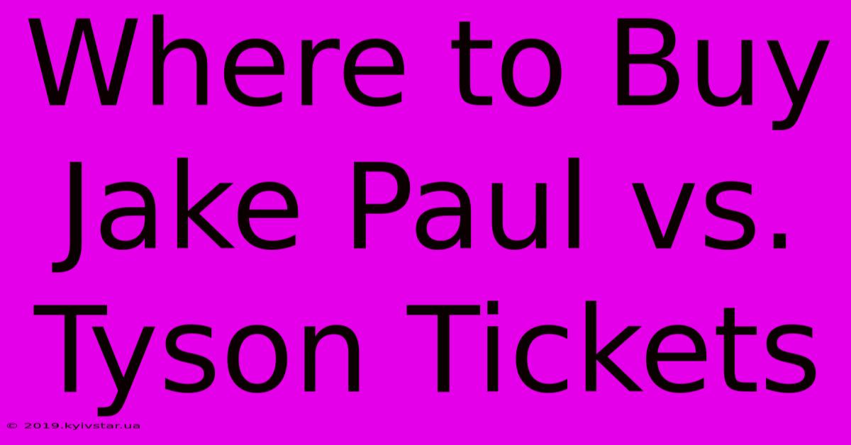 Where To Buy Jake Paul Vs. Tyson Tickets