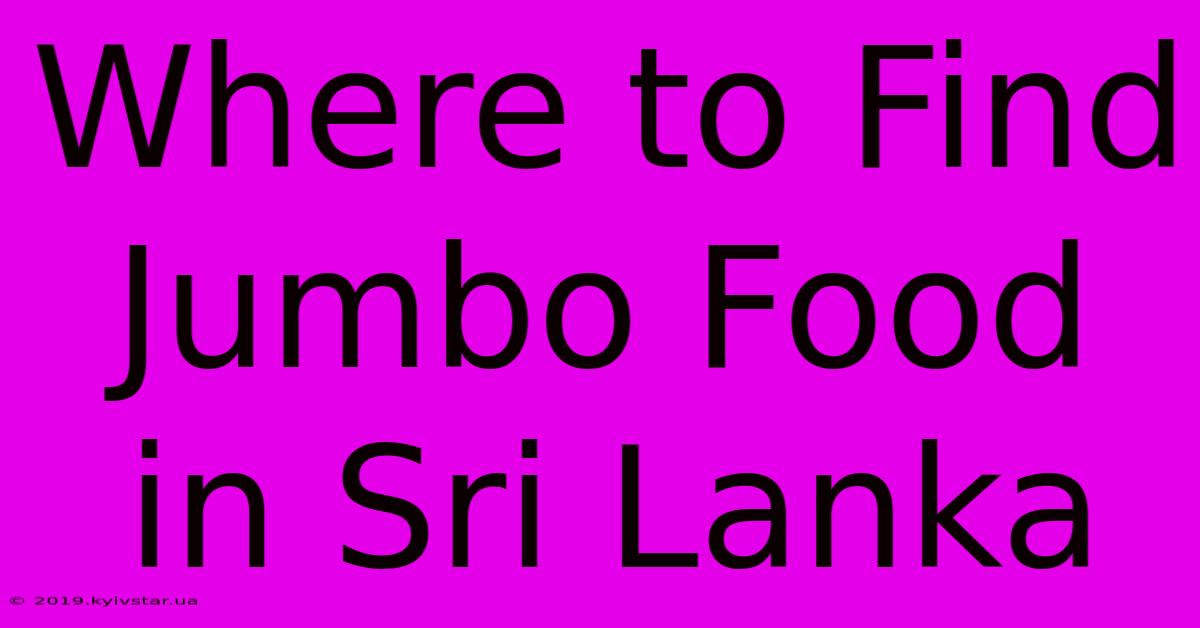 Where To Find Jumbo Food In Sri Lanka