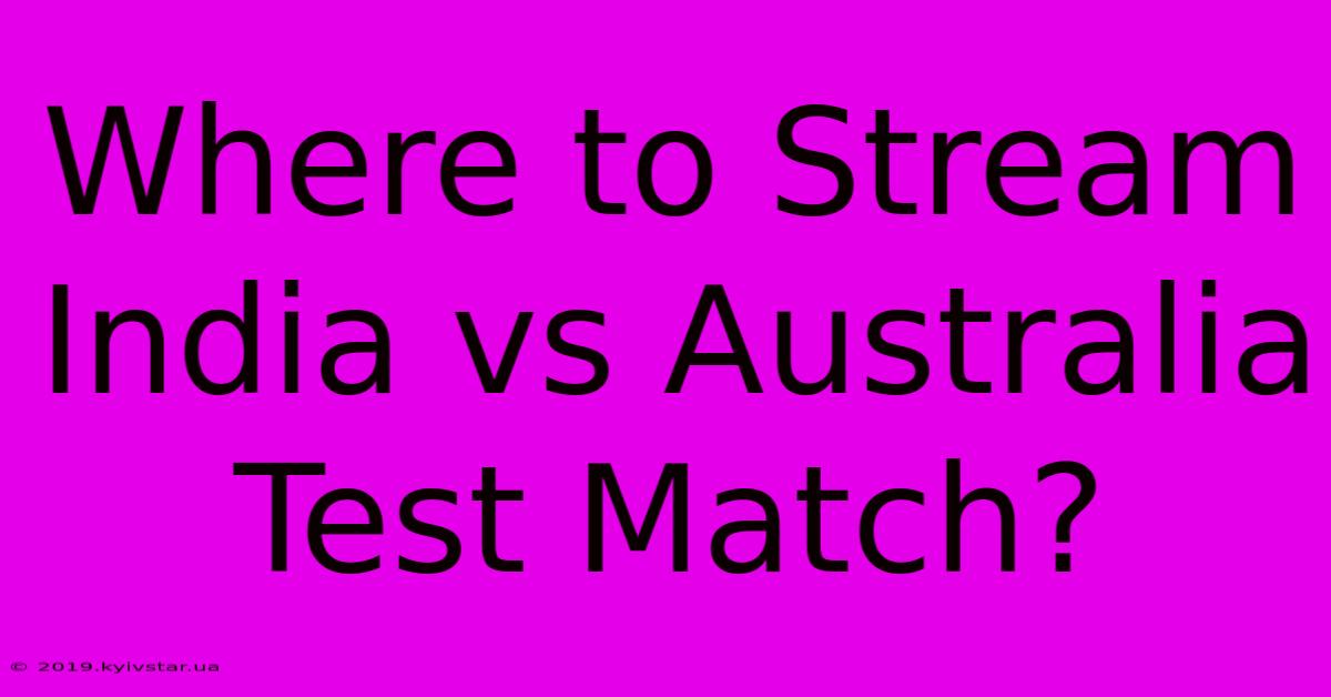 Where To Stream India Vs Australia Test Match?