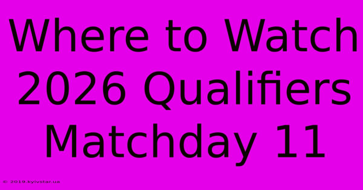 Where To Watch 2026 Qualifiers Matchday 11