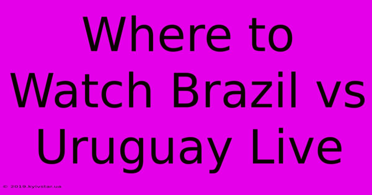 Where To Watch Brazil Vs Uruguay Live