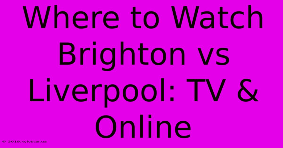 Where To Watch Brighton Vs Liverpool: TV & Online 