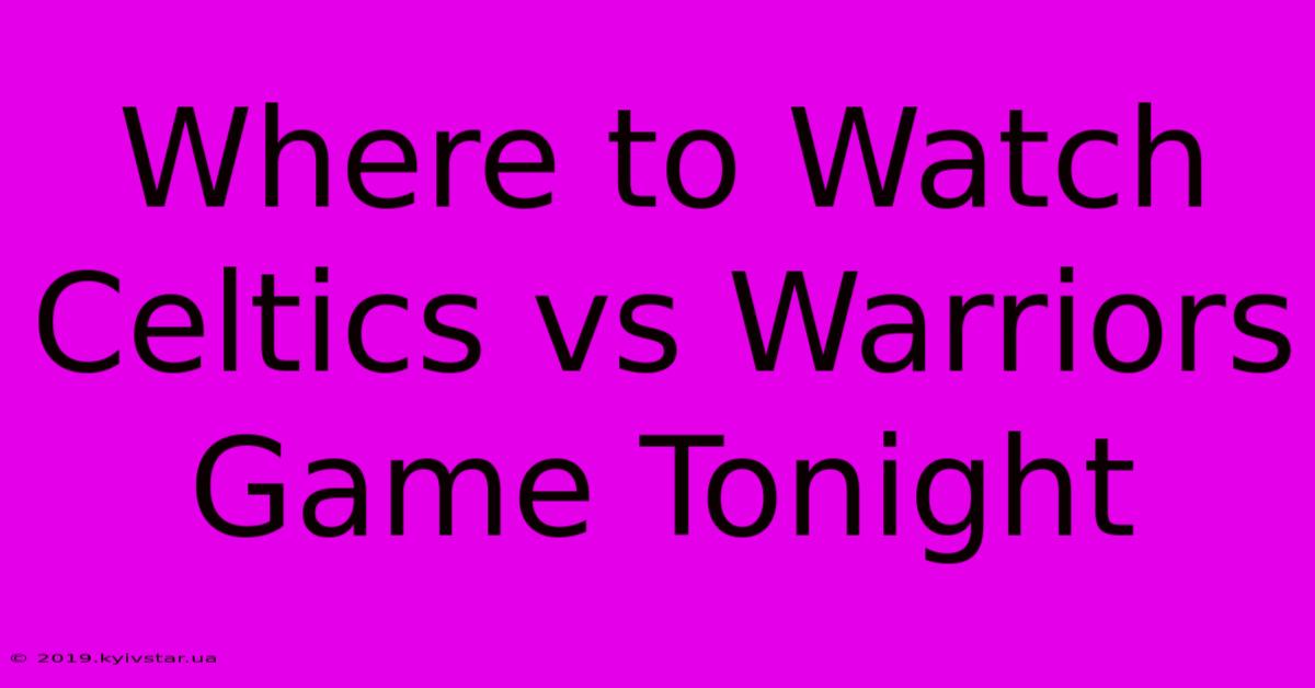 Where To Watch Celtics Vs Warriors Game Tonight