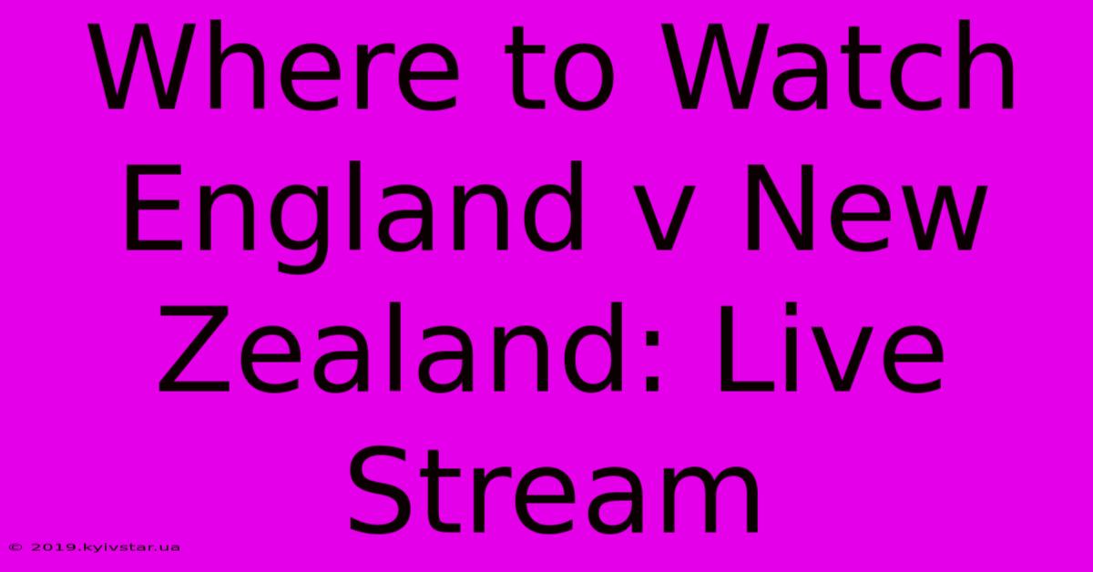 Where To Watch England V New Zealand: Live Stream