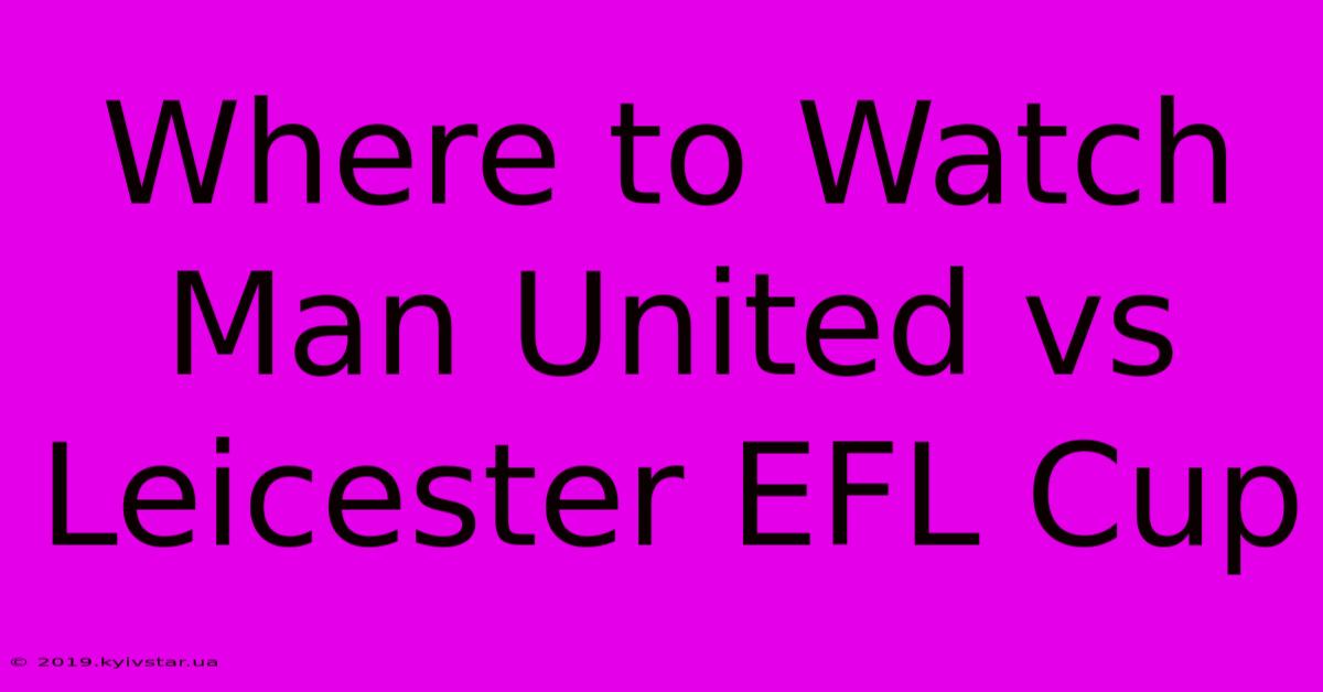 Where To Watch Man United Vs Leicester EFL Cup