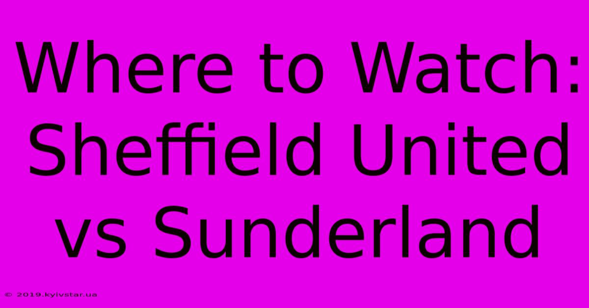 Where To Watch: Sheffield United Vs Sunderland