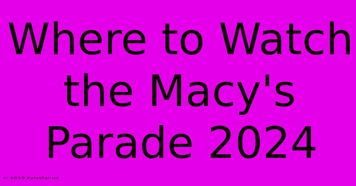 Where To Watch The Macy's Parade 2024