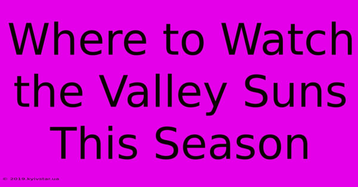 Where To Watch The Valley Suns This Season