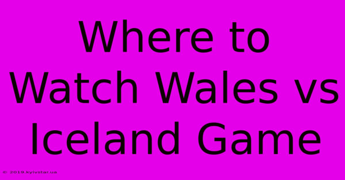 Where To Watch Wales Vs Iceland Game