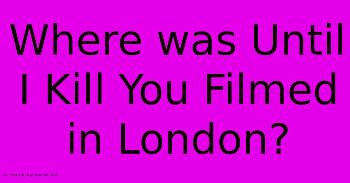 Where Was Until I Kill You Filmed In London?