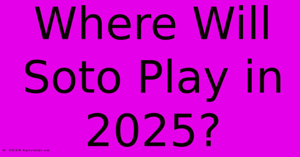 Where Will Soto Play In 2025?  