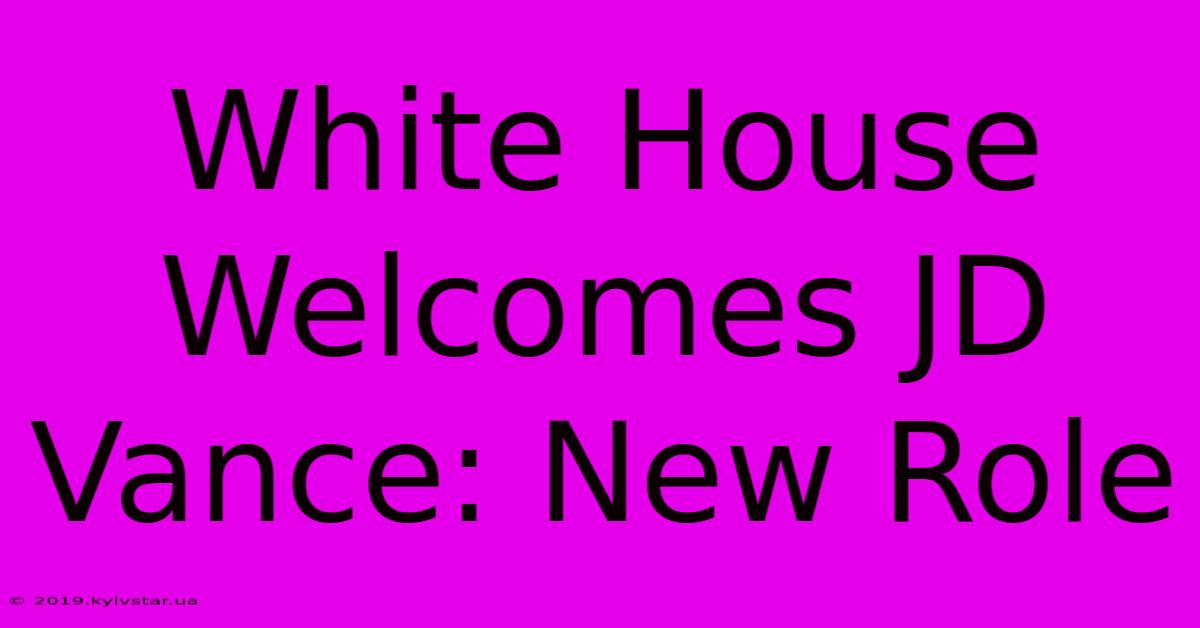 White House Welcomes JD Vance: New Role