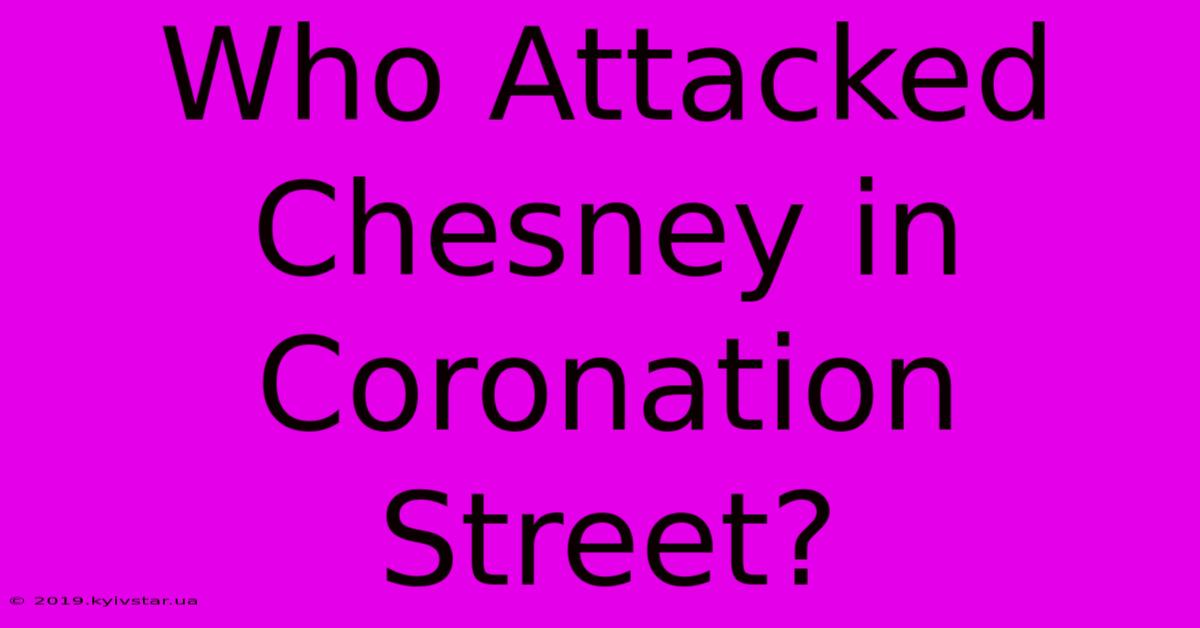 Who Attacked Chesney In Coronation Street?