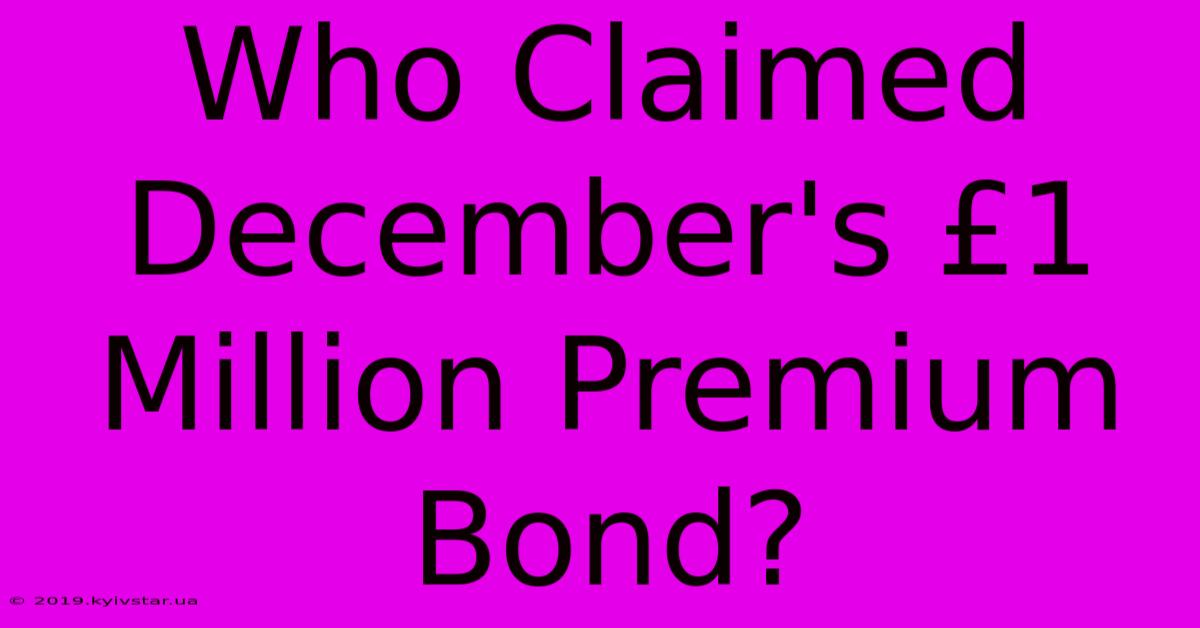 Who Claimed December's £1 Million Premium Bond?