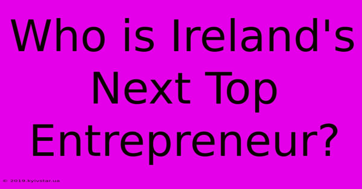 Who Is Ireland's Next Top Entrepreneur?