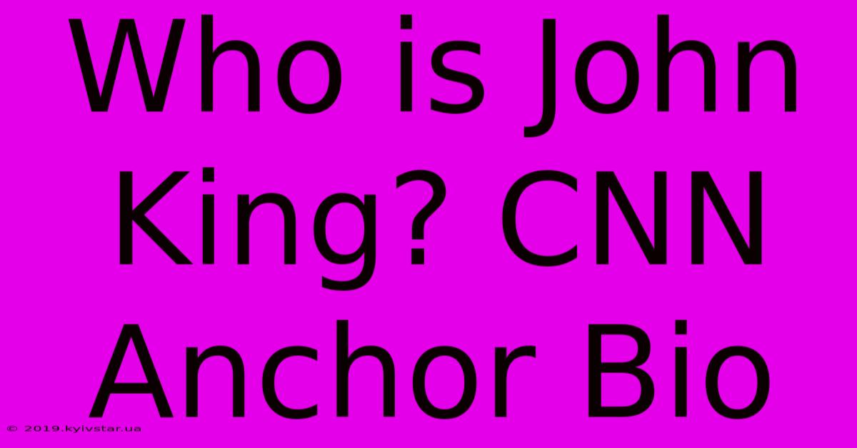 Who Is John King? CNN Anchor Bio