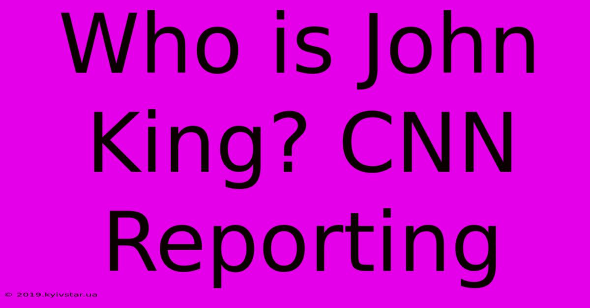 Who Is John King? CNN Reporting